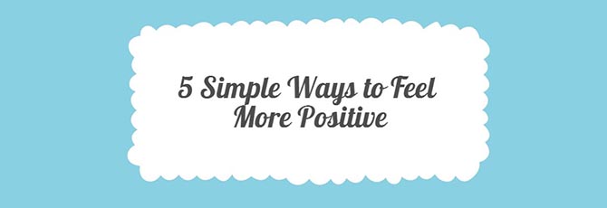 5 Simple Ways to Feel Positive